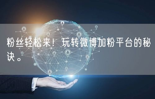 粉丝轻松来！玩转微博加粉平台的秘诀。