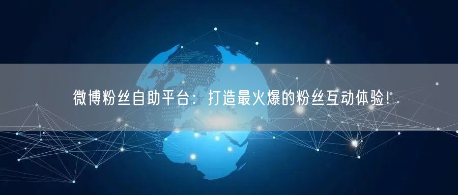 微博粉丝自助平台：打造最火爆的粉丝互动体验！