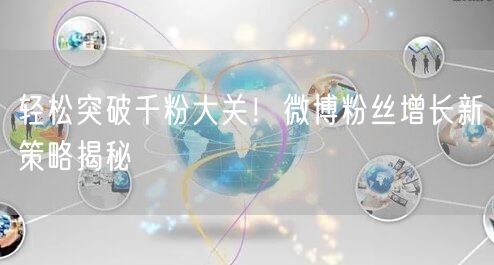 轻松突破千粉大关！微博粉丝增长新策略揭秘