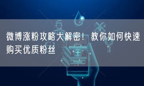 微博涨粉攻略大解密！教你如何快速购买优质粉丝