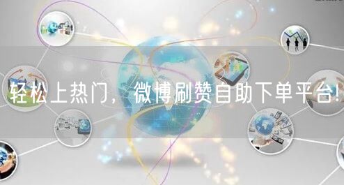 轻松上热门，微博刷赞自助下单平台!