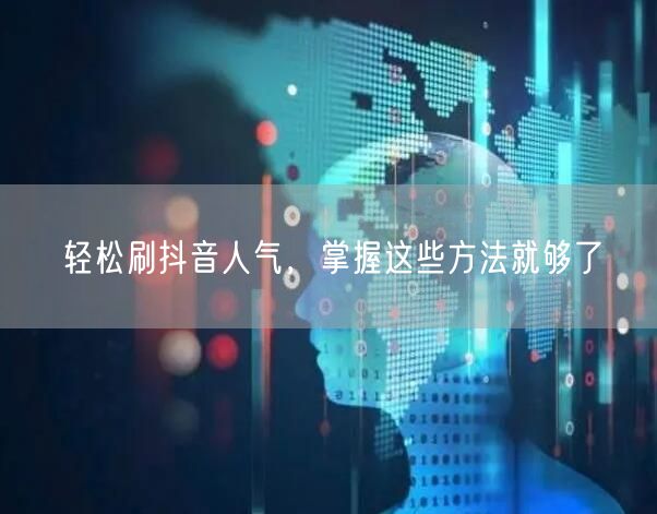 轻松刷抖音人气，掌握这些方法就够了