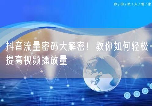 抖音流量密码大解密！教你如何轻松提高视频播放量