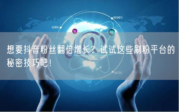 想要抖音粉丝翻倍增长？试试这些刷粉平台的秘密技巧吧！