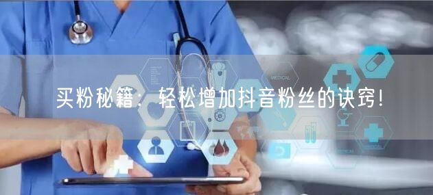 买粉秘籍：轻松增加抖音粉丝的诀窍！