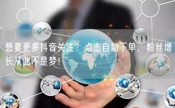 想要更多抖音关注？点击自助下单，粉丝增长从此不是梦！