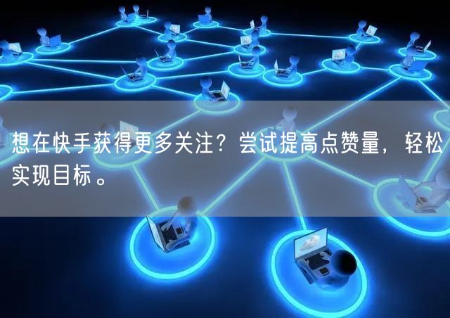 想在快手获得更多关注？尝试提高点赞量，轻松实现目标。