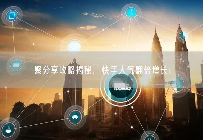 聚分享攻略揭秘，快手人气翻倍增长！