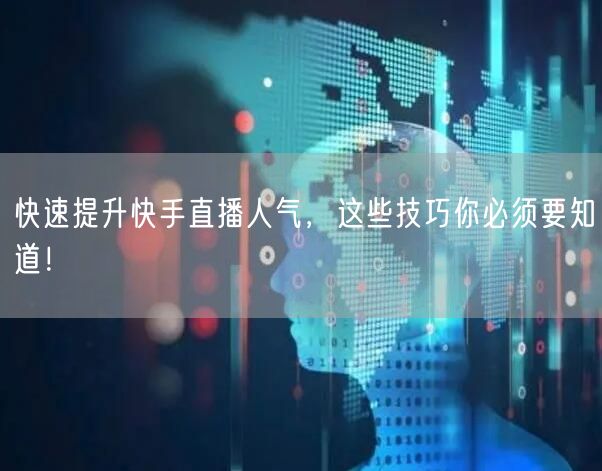 快速提升快手直播人气，这些技巧你必须要知道！