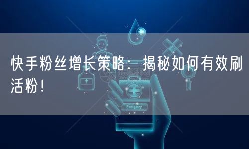 快手粉丝增长策略：揭秘如何有效刷活粉！