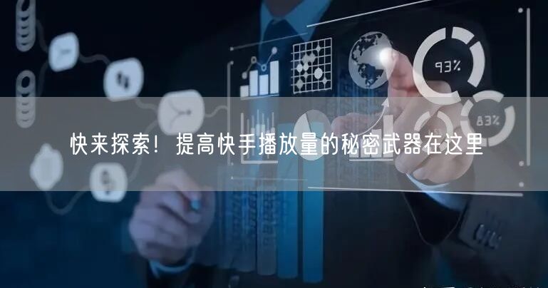 快来探索！提高快手播放量的秘密武器在这里