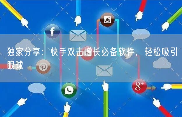 独家分享：快手双击增长必备软件，轻松吸引眼球