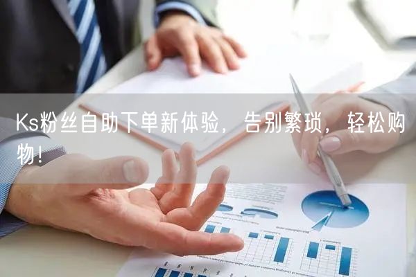 Ks粉丝自助下单新体验，告别繁琐，轻松购物！
