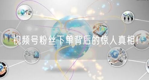 视频号粉丝下单背后的惊人真相！