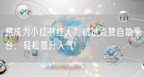 想成为小红书红人？试试点赞自助平台，轻松提升人气!