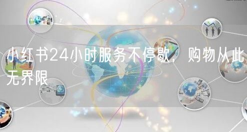 小红书24小时服务不停歇，购物从此无界限