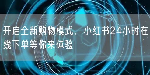 开启全新购物模式，小红书24小时在线下单等你来体验