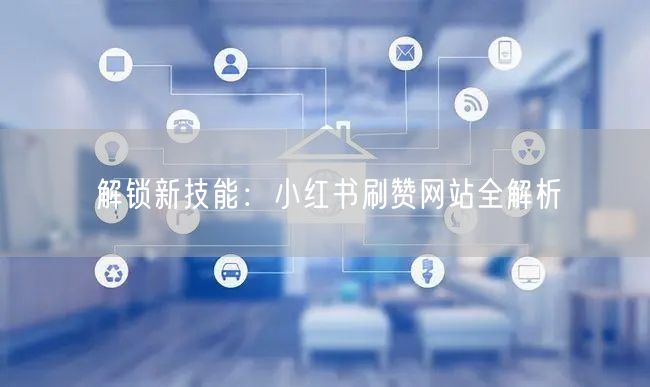 解锁新技能：小红书刷赞网站全解析