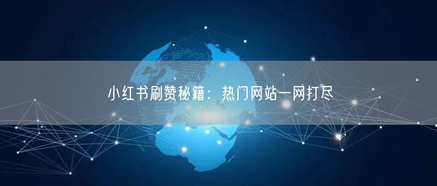 小红书刷赞秘籍：热门网站一网打尽
