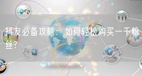 抖友必备攻略：如何轻松购买一千粉丝?