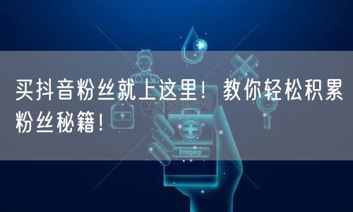 买抖音粉丝就上这里！教你轻松积累粉丝秘籍！