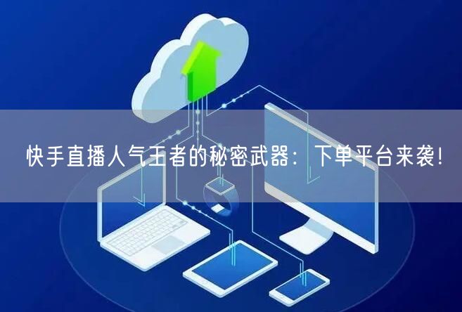 快手直播人气王者的秘密武器：下单平台来袭！