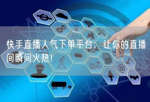 快手直播人气下单平台，让你的直播间瞬间火热！