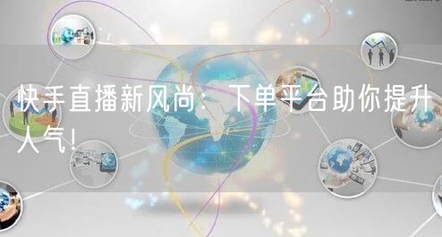 快手直播新风尚：下单平台助你提升人气！