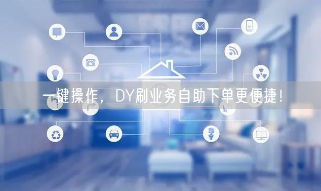 一键操作，DY刷业务自助下单更便捷！