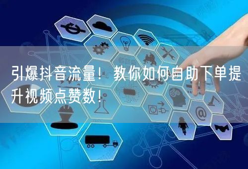 引爆抖音流量！教你如何自助下单提升视频点赞数！