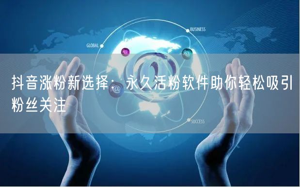 抖音涨粉新选择：永久活粉软件助你轻松吸引粉丝关注