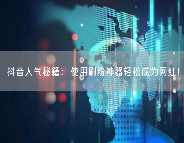 抖音人气秘籍：使用刷粉神器轻松成为网红！