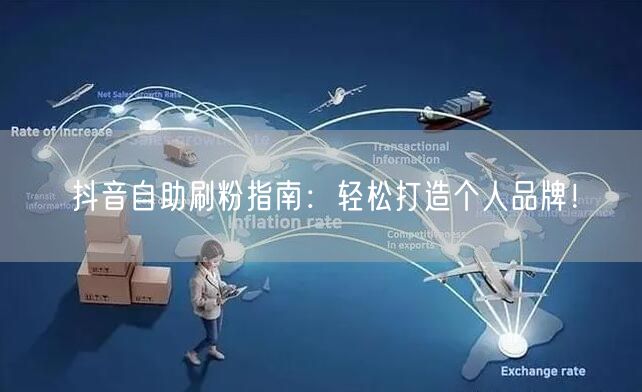 抖音自助刷粉指南：轻松打造个人品牌！
