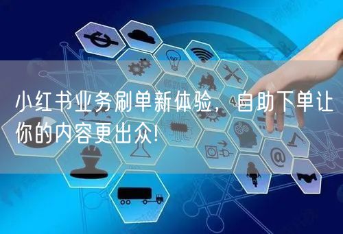小红书业务刷单新体验，自助下单让你的内容更出众!