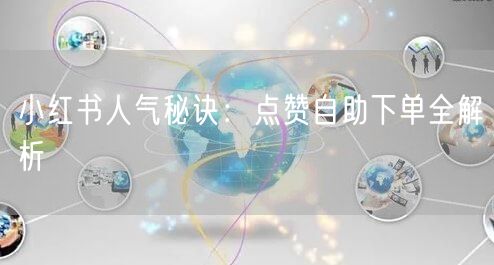 小红书人气秘诀：点赞自助下单全解析