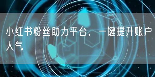 小红书粉丝助力平台，一键提升账户人气