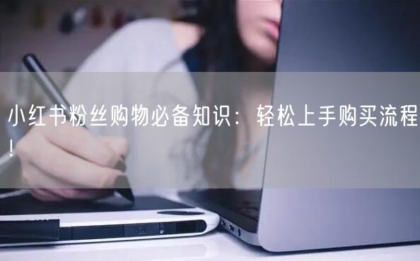 小红书粉丝购物必备知识：轻松上手购买流程！
