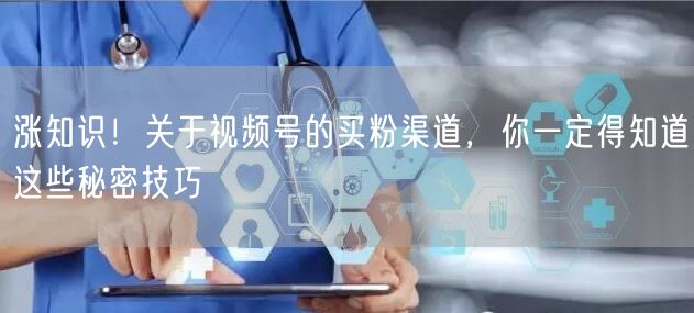 涨知识！关于视频号的买粉渠道，你一定得知道这些秘密技巧