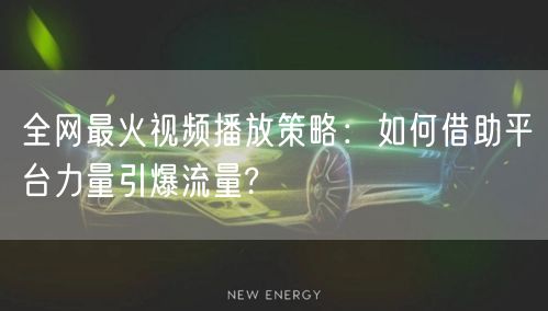 全网最火视频播放策略：如何借助平台力量引爆流量?