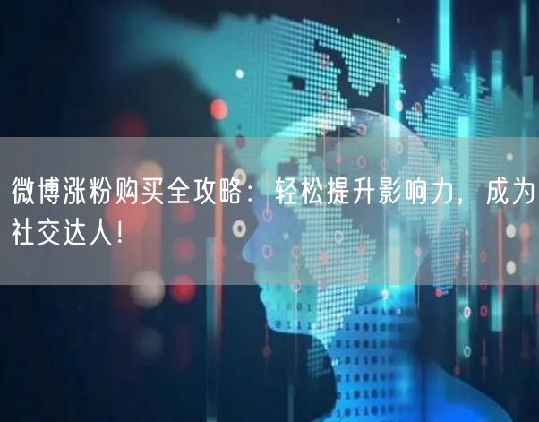 微博涨粉购买全攻略：轻松提升影响力，成为社交达人！
