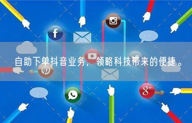 自助下单抖音业务，领略科技带来的便捷。