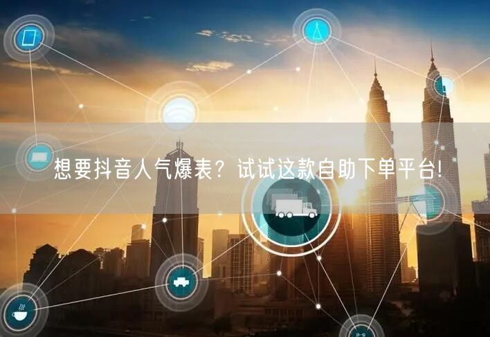 想要抖音人气爆表？试试这款自助下单平台!