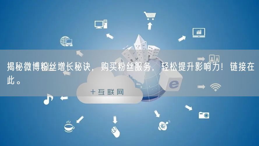 揭秘微博粉丝增长秘诀，购买粉丝服务，轻松提升影响力！链接在此。