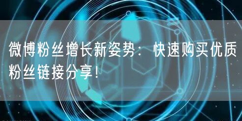 微博粉丝增长新姿势：快速购买优质粉丝链接分享！