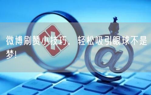 微博刷赞小技巧，轻松吸引眼球不是梦!
