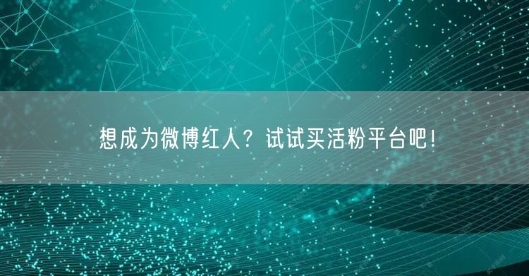 想成为微博红人？试试买活粉平台吧！