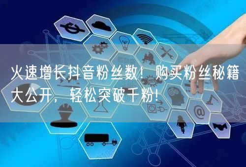 火速增长抖音粉丝数！购买粉丝秘籍大公开，轻松突破千粉!