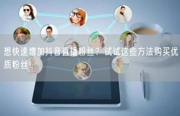 想快速增加抖音直播粉丝？试试这些方法购买优质粉丝！