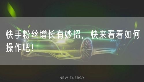 快手粉丝增长有妙招，快来看看如何操作吧！