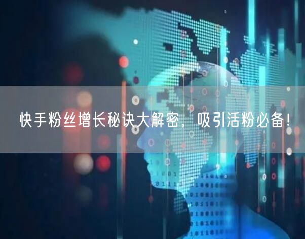 快手粉丝增长秘诀大解密，吸引活粉必备！